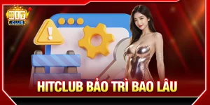hitclub bảo trì bao lâu