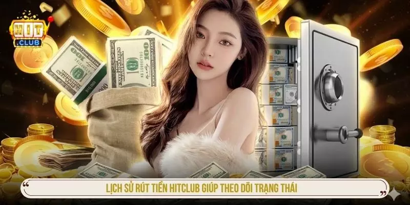 Lịch sử rút tiền hitclub giúp theo dõi trạng thái